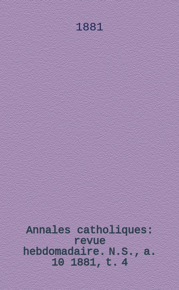 Annales catholiques : revue hebdomadaire. N.S., a. 10 1881, t. 4 (38), № 513