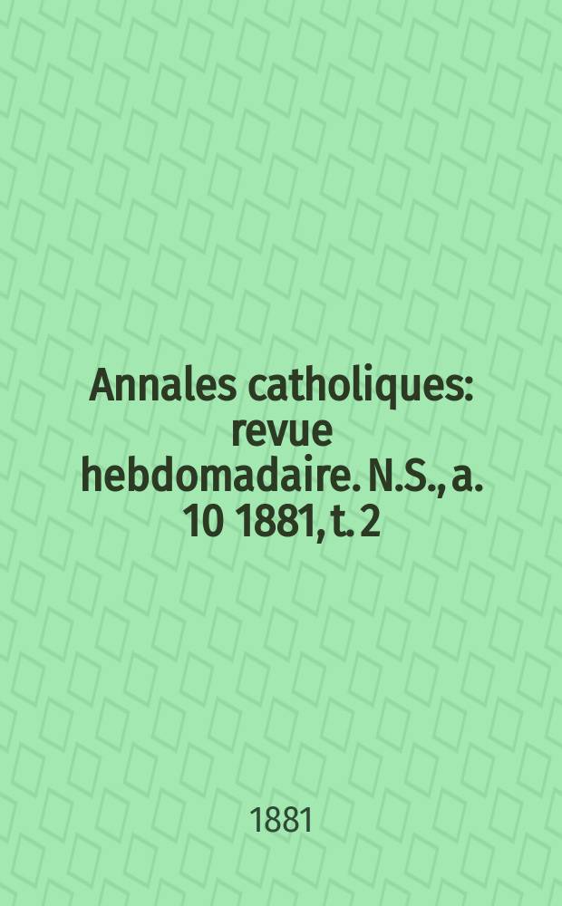 Annales catholiques : revue hebdomadaire. N.S., a. 10 1881, t. 2 (36), № 494