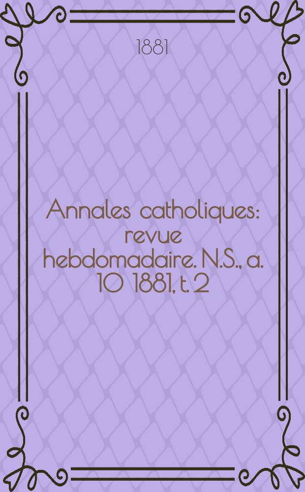 Annales catholiques : revue hebdomadaire. N.S., a. 10 1881, t. 2 (36), № 495