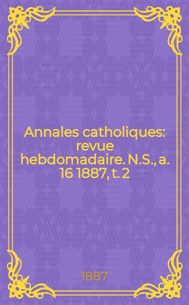 Annales catholiques : revue hebdomadaire. N.S., a. 16 1887, t. 2 (60), № 810