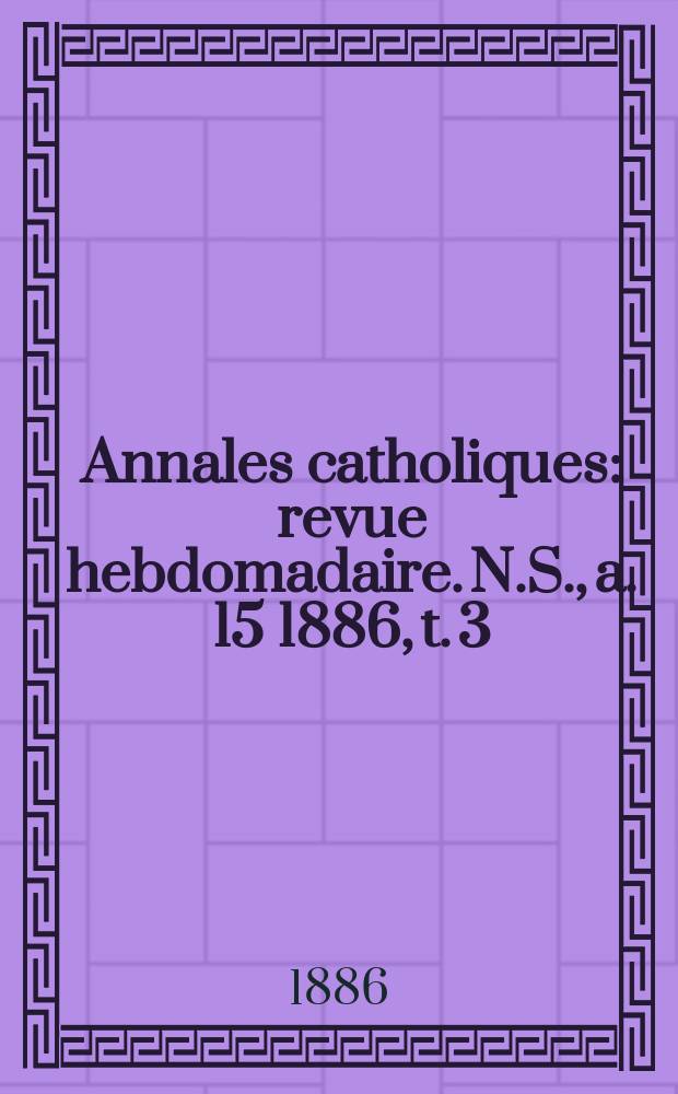 Annales catholiques : revue hebdomadaire. N.S., a. 15 1886, t. 3 (57), № 762