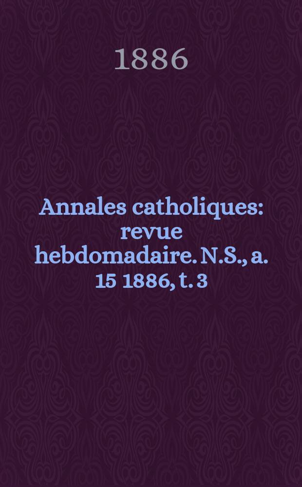 Annales catholiques : revue hebdomadaire. N.S., a. 15 1886, t. 3 (57), № 770
