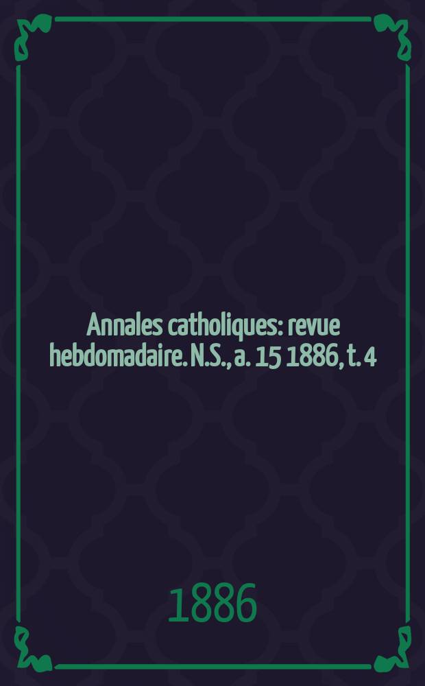 Annales catholiques : revue hebdomadaire. N.S., a. 15 1886, t. 4 (58), № 775