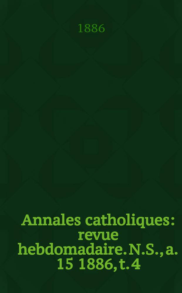 Annales catholiques : revue hebdomadaire. N.S., a. 15 1886, t. 4 (58), № 783