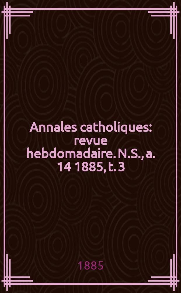 Annales catholiques : revue hebdomadaire. N.S., a. 14 1885, t. 3 (53), № 716