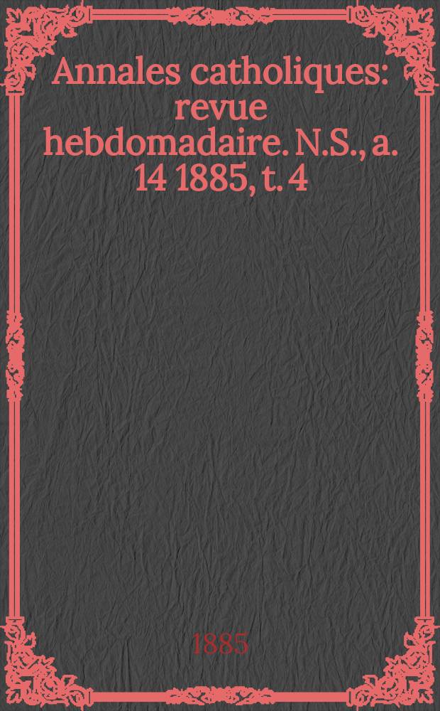 Annales catholiques : revue hebdomadaire. N.S., a. 14 1885, t. 4 (54), № 724