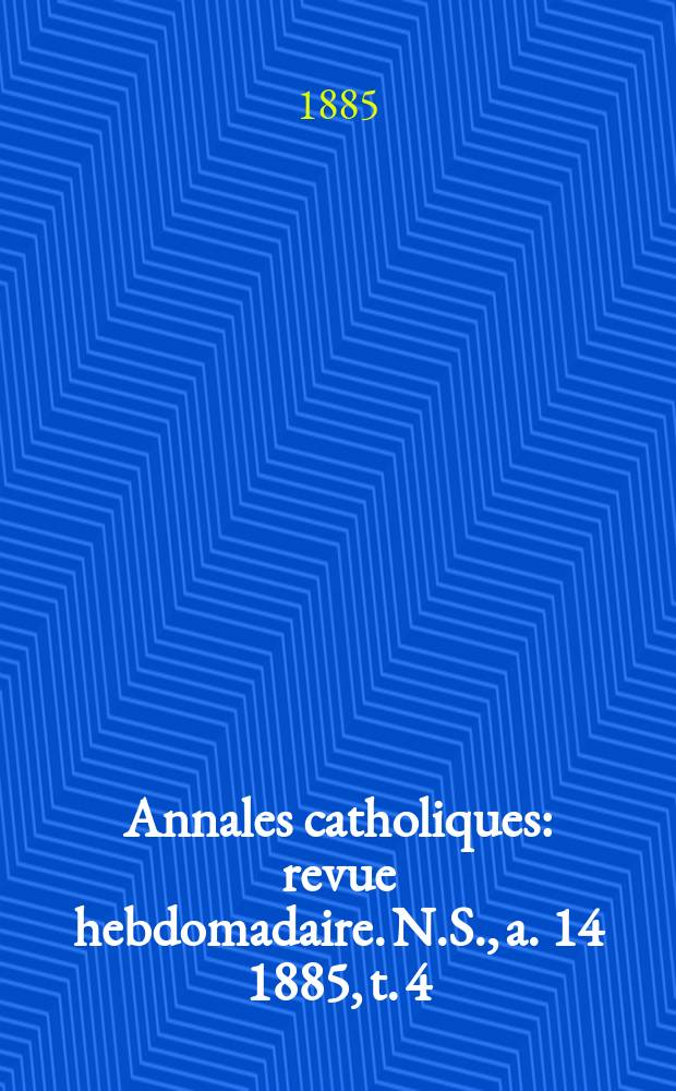 Annales catholiques : revue hebdomadaire. N.S., a. 14 1885, t. 4 (54), № 727