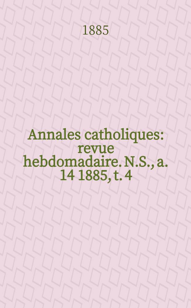 Annales catholiques : revue hebdomadaire. N.S., a. 14 1885, t. 4 (54), № 728
