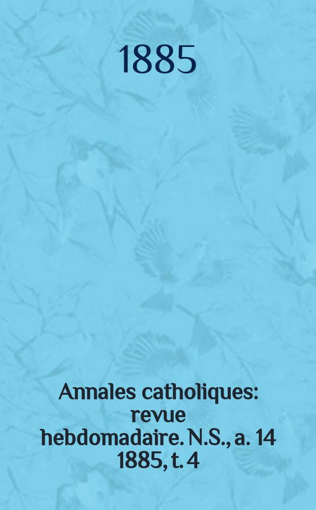 Annales catholiques : revue hebdomadaire. N.S., a. 14 1885, t. 4 (54), № 729