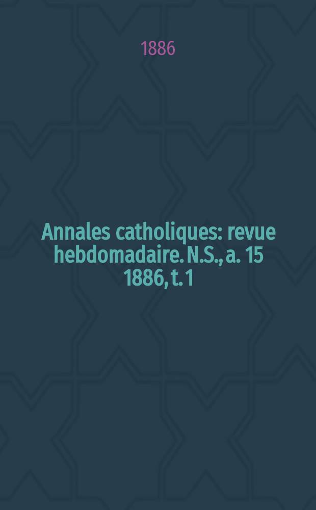 Annales catholiques : revue hebdomadaire. N.S., a. 15 1886, t. 1 (55), № 737