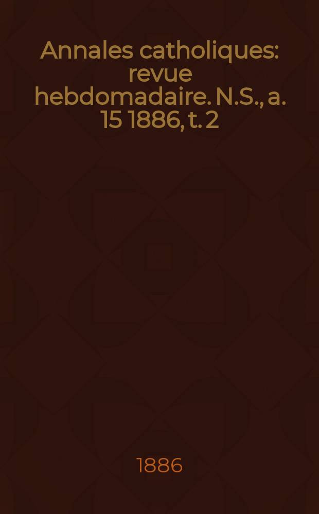 Annales catholiques : revue hebdomadaire. N.S., a. 15 1886, t. 2 (56), № 751