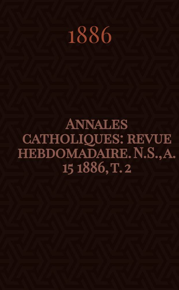 Annales catholiques : revue hebdomadaire. N.S., a. 15 1886, t. 2 (56), № 757