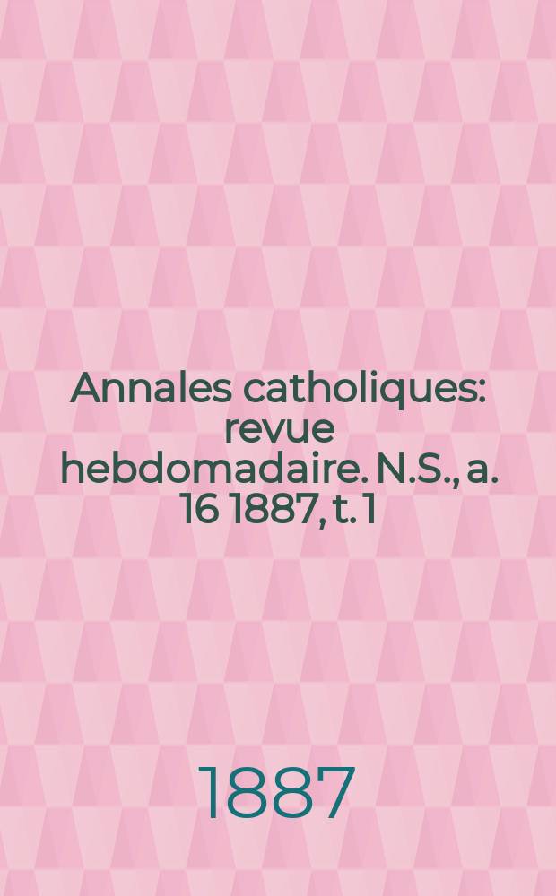 Annales catholiques : revue hebdomadaire. N.S., a. 16 1887, t. 1 (59), № 793