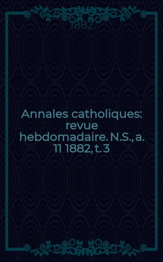 Annales catholiques : revue hebdomadaire. N.S., a. 11 1882, t. 3 (41), № 563