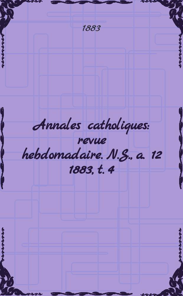Annales catholiques : revue hebdomadaire. N.S., a. 12 1883, t. 4 (46), № 619