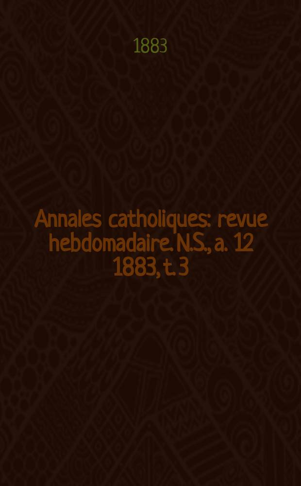 Annales catholiques : revue hebdomadaire. N.S., a. 12 1883, t. 3 (45), № 603