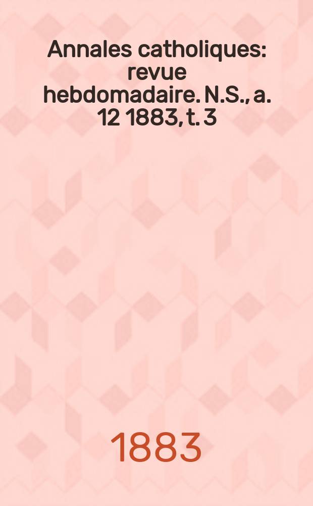 Annales catholiques : revue hebdomadaire. N.S., a. 12 1883, t. 3 (45), № 609