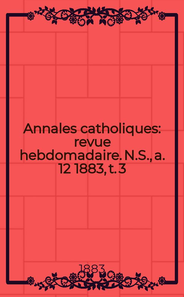 Annales catholiques : revue hebdomadaire. N.S., a. 12 1883, t. 3 (45), № 610