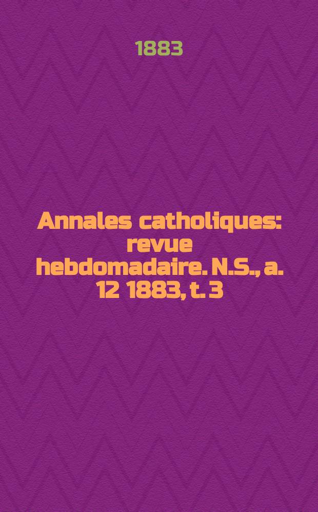 Annales catholiques : revue hebdomadaire. N.S., a. 12 1883, t. 3 (45), № 612