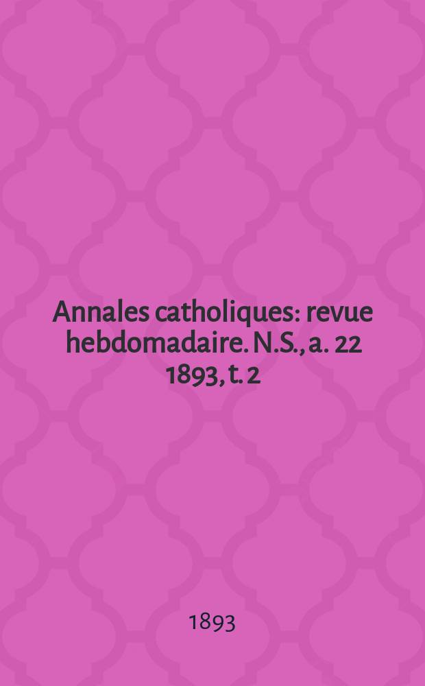 Annales catholiques : revue hebdomadaire. N.S., a. 22 1893, t. 2 (84), № 1118