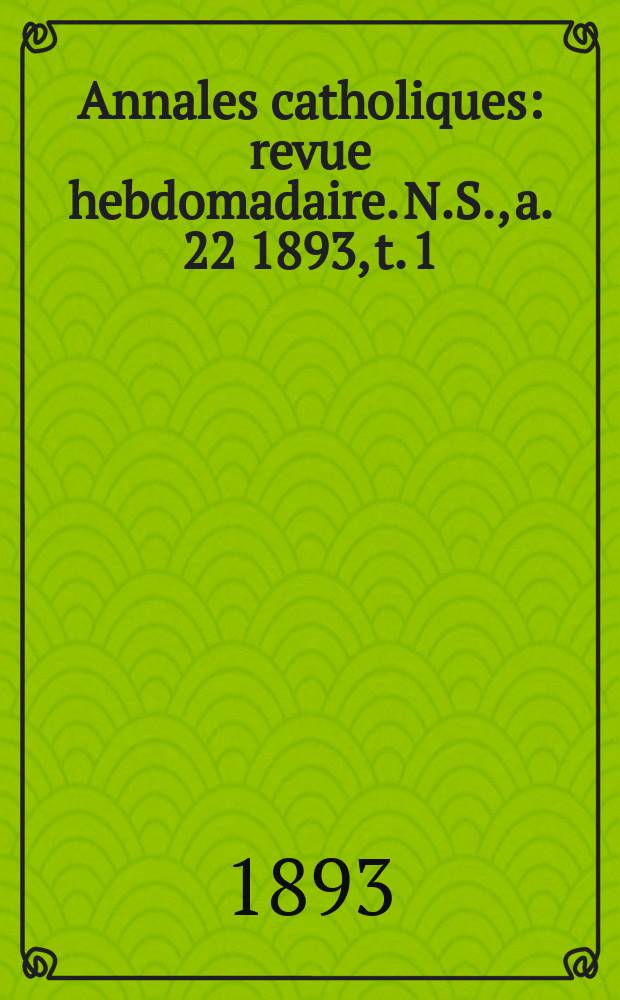 Annales catholiques : revue hebdomadaire. N.S., a. 22 1893, t. 1 (83), № 1108