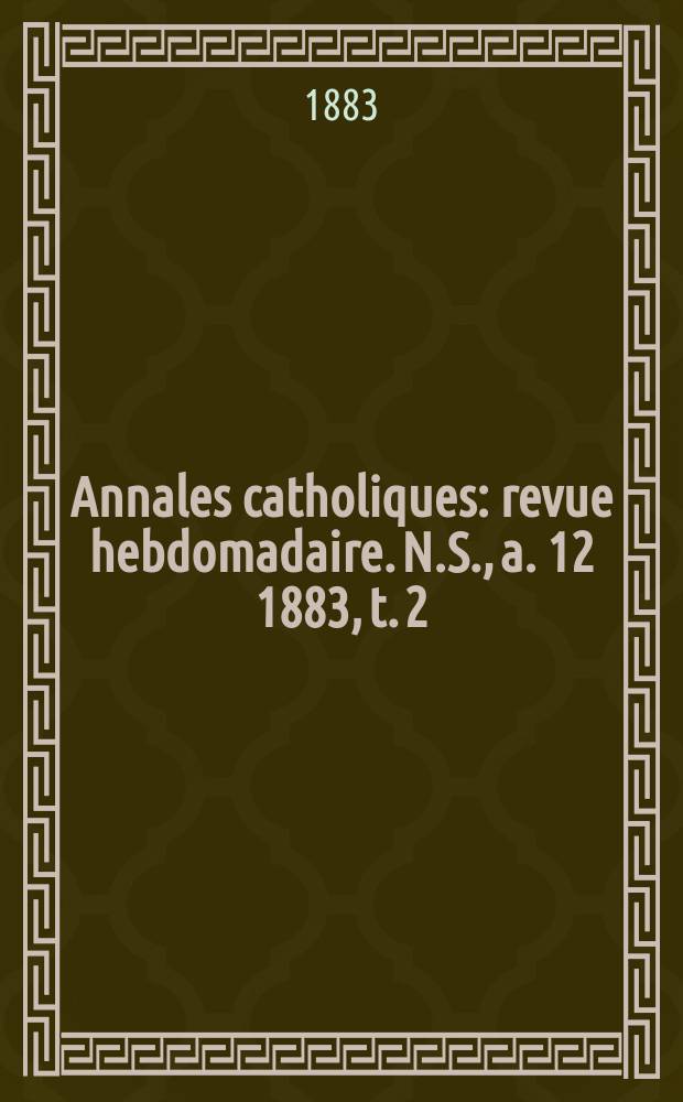 Annales catholiques : revue hebdomadaire. N.S., a. 12 1883, t. 2 (44), № 595