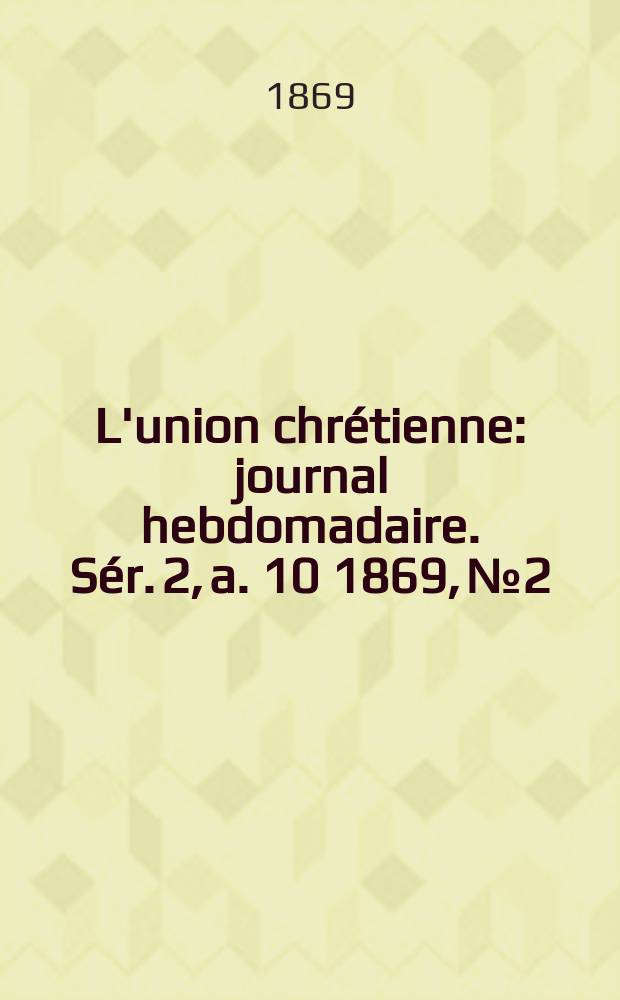 L'union chrétienne : journal hebdomadaire. Sér. 2, a. 10 1869, № 2