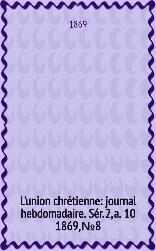 L'union chrétienne : journal hebdomadaire. Sér. 2, a. 10 1869, № 8