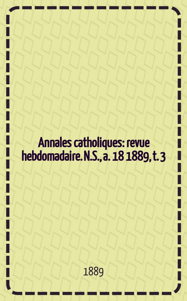 Annales catholiques : revue hebdomadaire. N.S., a. 18 1889, t. 3 (69), № 919