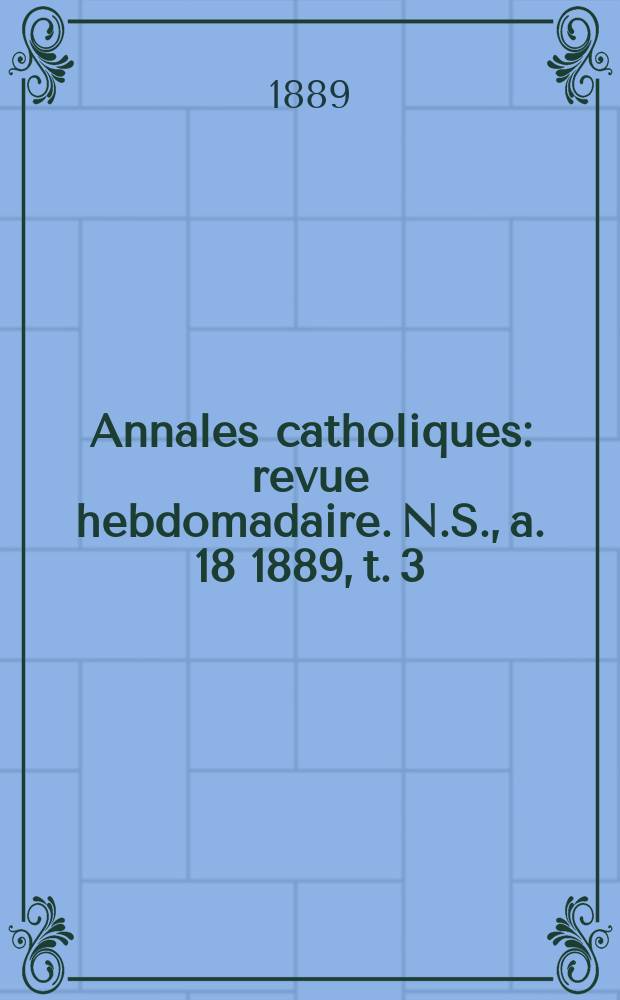 Annales catholiques : revue hebdomadaire. N.S., a. 18 1889, t. 3 (69), № 920