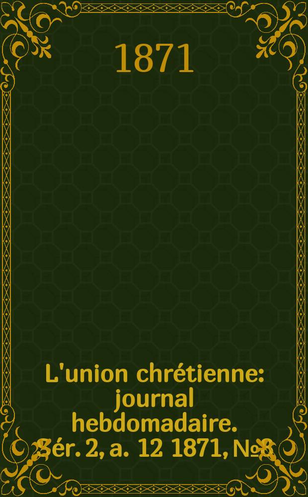 L'union chrétienne : journal hebdomadaire. Sér. 2, a. 12 1871, № 8