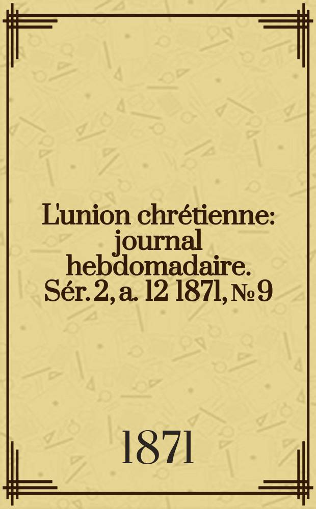 L'union chrétienne : journal hebdomadaire. Sér. 2, a. 12 1871, № 9