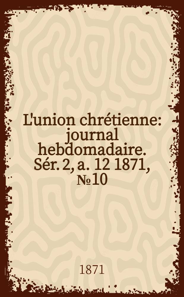L'union chrétienne : journal hebdomadaire. Sér. 2, a. 12 1871, № 10