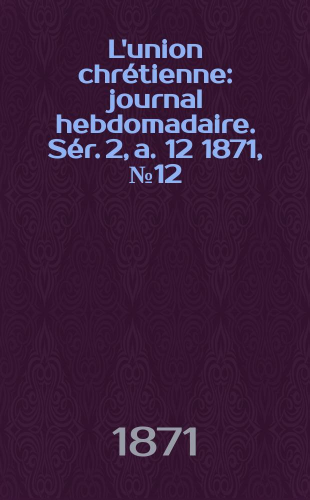 L'union chrétienne : journal hebdomadaire. Sér. 2, a. 12 1871, № 12