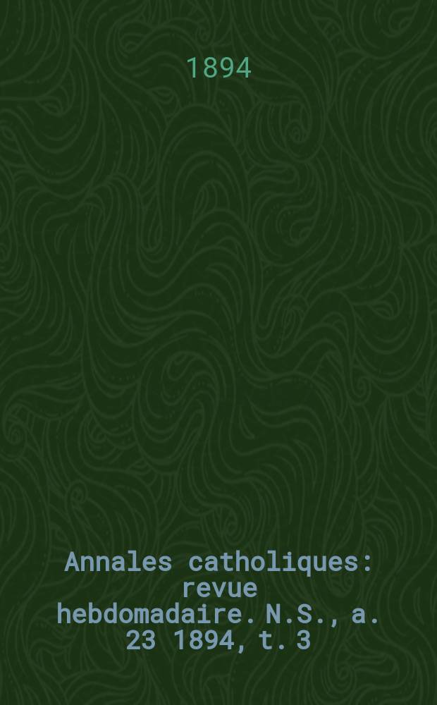 Annales catholiques : revue hebdomadaire. N.S., a. 23 1894, t. 3 (89), № 1185
