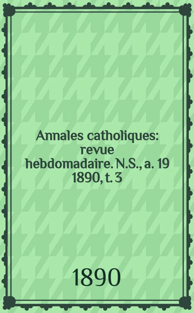 Annales catholiques : revue hebdomadaire. N.S., a. 19 1890, t. 3 (73), № 978