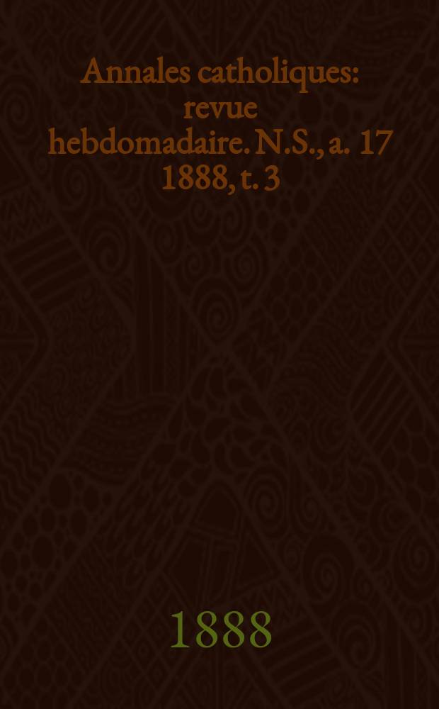 Annales catholiques : revue hebdomadaire. N.S., a. 17 1888, t. 3 (65), № 867