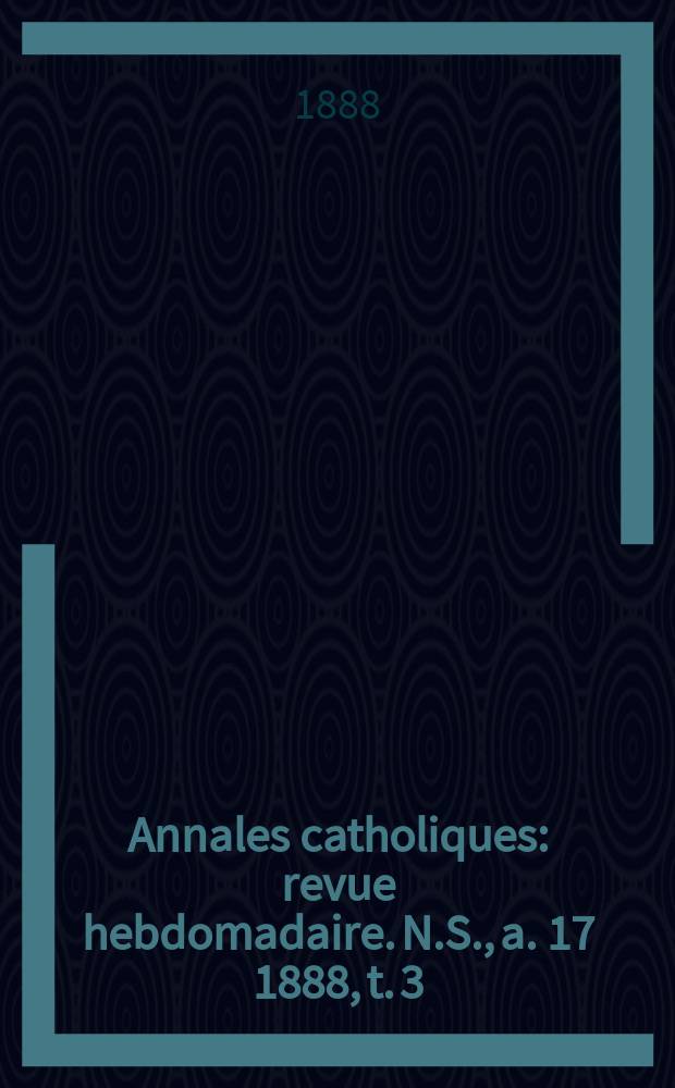 Annales catholiques : revue hebdomadaire. N.S., a. 17 1888, t. 3 (65), № 871