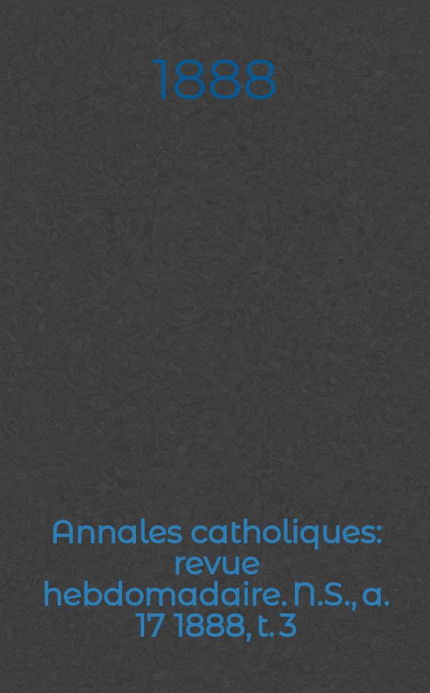 Annales catholiques : revue hebdomadaire. N.S., a. 17 1888, t. 3 (65), № 875