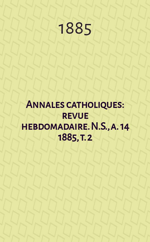 Annales catholiques : revue hebdomadaire. N.S., a. 14 1885, t. 2 (52), № 694