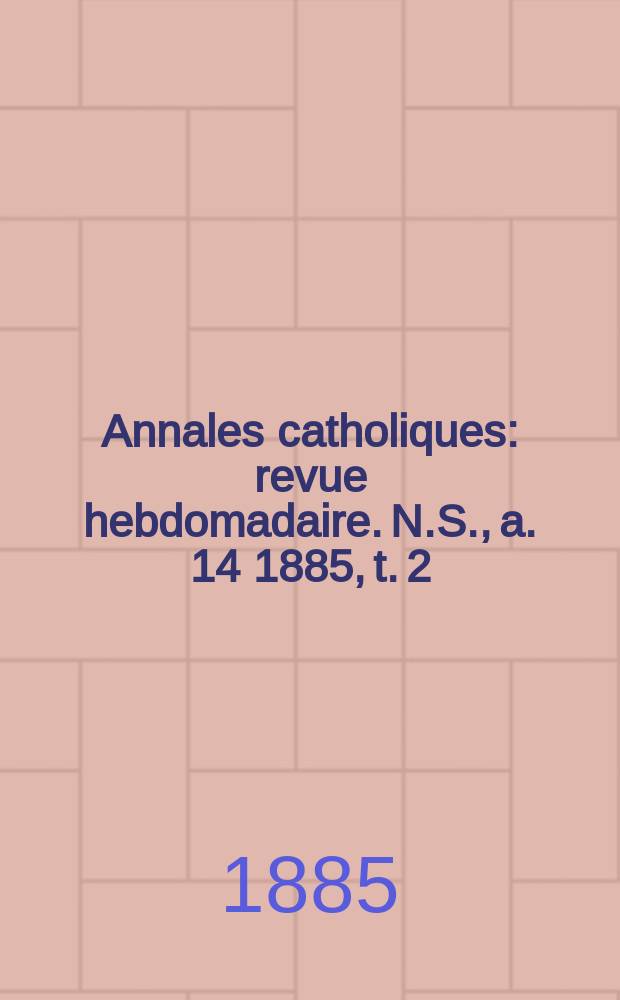 Annales catholiques : revue hebdomadaire. N.S., a. 14 1885, t. 2 (52), № 702