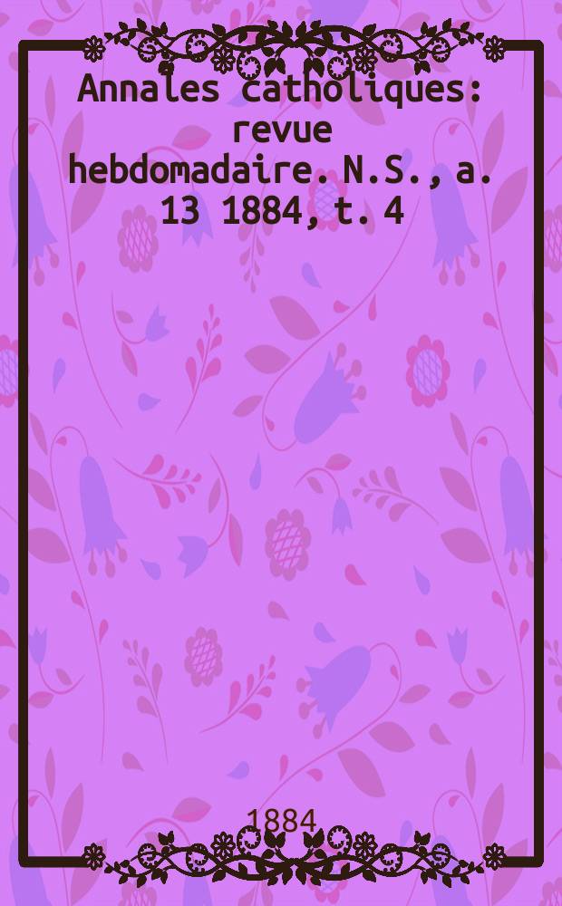 Annales catholiques : revue hebdomadaire. N.S., a. 13 1884, t. 4 (50), № 678