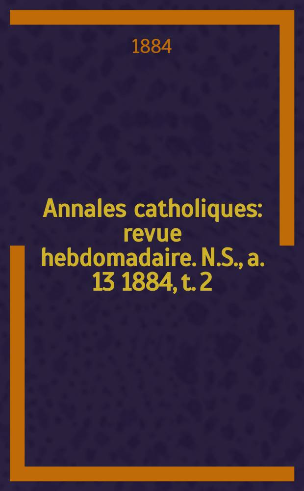 Annales catholiques : revue hebdomadaire. N.S., a. 13 1884, t. 2 (48), № 649