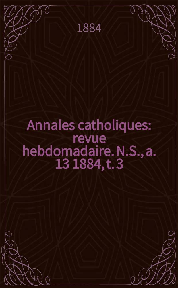 Annales catholiques : revue hebdomadaire. N.S., a. 13 1884, t. 3 (49), № 655