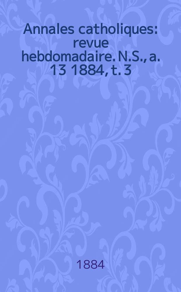 Annales catholiques : revue hebdomadaire. N.S., a. 13 1884, t. 3 (49), № 656