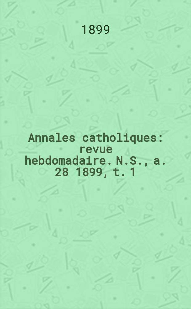 Annales catholiques : revue hebdomadaire. N.S., a. 28 1899, t. 1 (110), № 1493