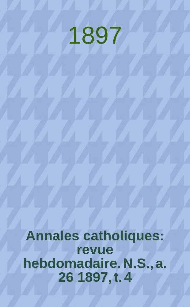 Annales catholiques : revue hebdomadaire. N.S., a. 26 1897, t. 4 (104), № 1415