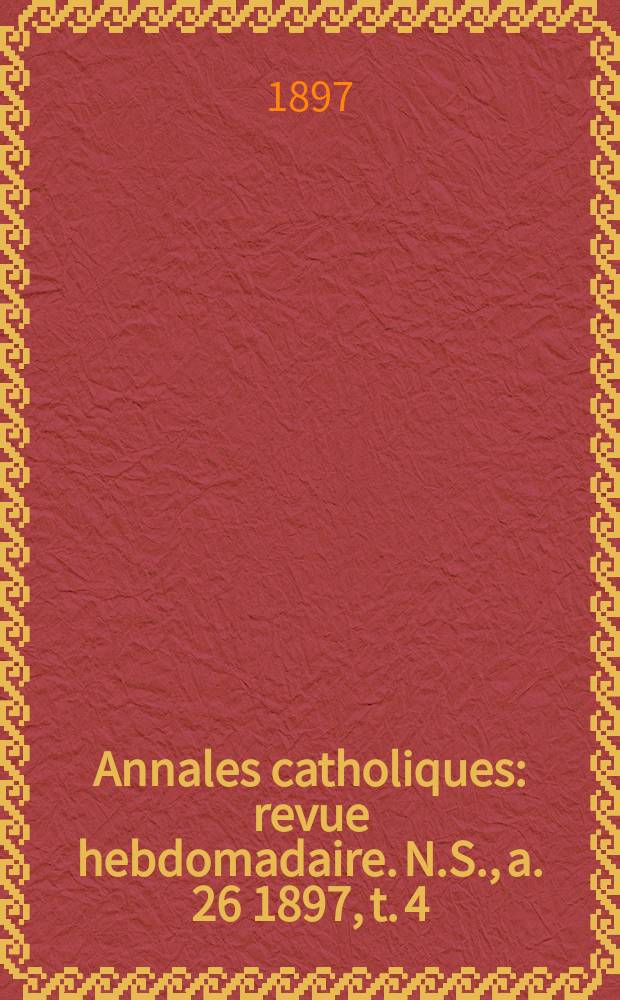Annales catholiques : revue hebdomadaire. N.S., a. 26 1897, t. 4 (104), № 1416