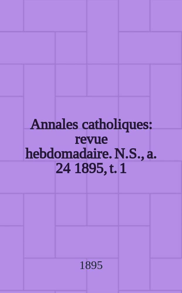 Annales catholiques : revue hebdomadaire. N.S., a. 24 1895, t. 1 (91), № 1213