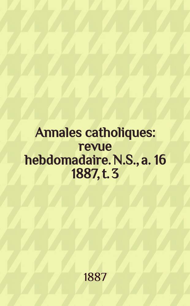 Annales catholiques : revue hebdomadaire. N.S., a. 16 1887, t. 3 (61), № 818